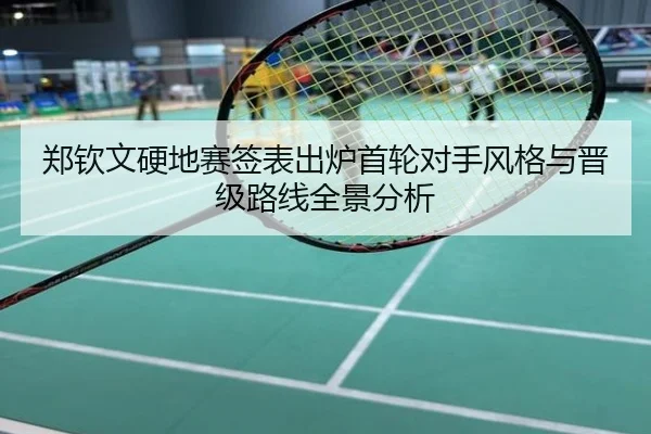郑钦文硬地赛签表出炉首轮对手风格与晋级路线全景分析