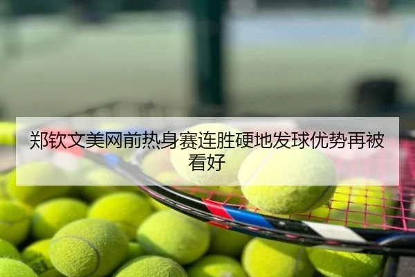 郑钦文美网前热身赛连胜硬地发球优势再被看好
